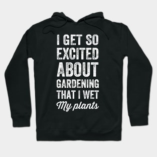 I get so excited about gardening that I wet my plants Hoodie